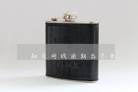 融友网钱逾期出不来 融友网钱逾期出不来