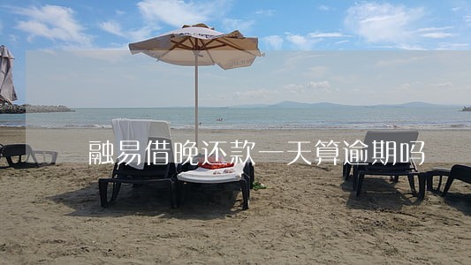 融易借晚还款一天算逾期吗 融易借晚还款一天算逾期吗