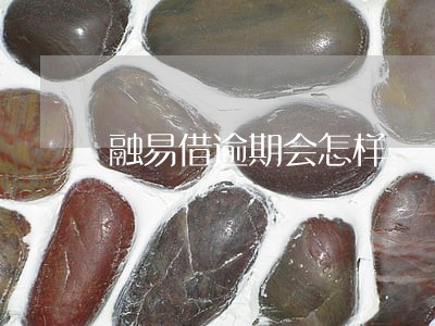 融易借逾期会怎样 融易借逾期会怎样