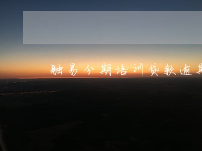 融易分期培训贷款逾期一天 融易分期培训贷款逾期一天