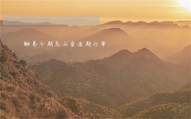 融易分期怎么查逾期订单 融易分期怎么查逾期订单