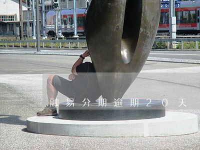 融易分期逾期20天 融易分期逾期20天