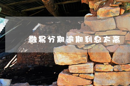 融易分期逾期利息太高 融易分期逾期利息太高