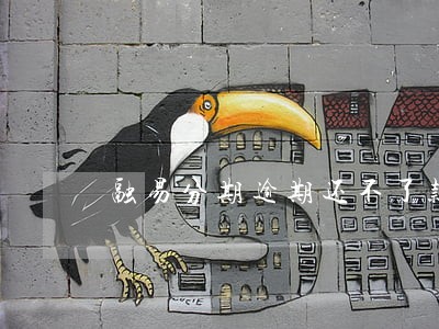 融易分期逾期还不了款 融易分期逾期还不了款