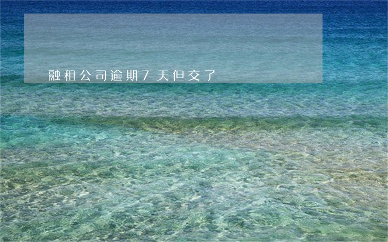 融租公司逾期7天但交了 融租公司逾期7天但交了