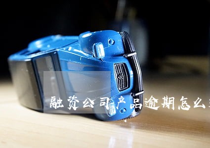 融资公司产品逾期怎么追回 融资公司产品逾期怎么追回