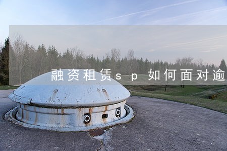 融资租赁sp如何面对逾期 融资租赁sp如何面对逾期