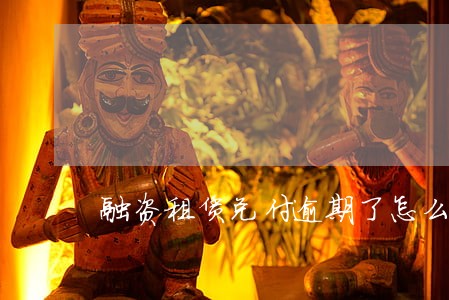 融资租赁兑付逾期了怎么办 融资租赁兑付逾期了怎么办