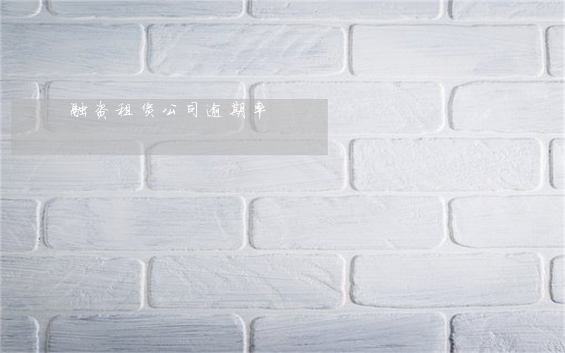 融资租赁公司逾期率 融资租赁公司逾期率