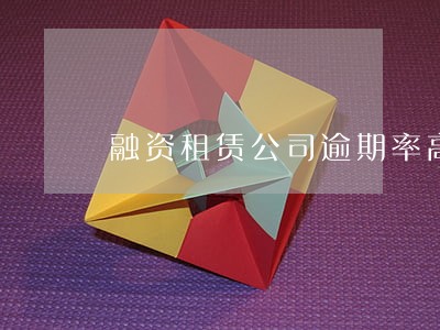 融资租赁公司逾期率高的对策 融资租赁公司逾期率高的对策