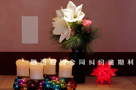 融资租赁合同纠纷逾期利息 融资租赁合同纠纷逾期利息