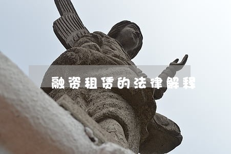 融资租赁的法律解释 融资租赁的法律解释