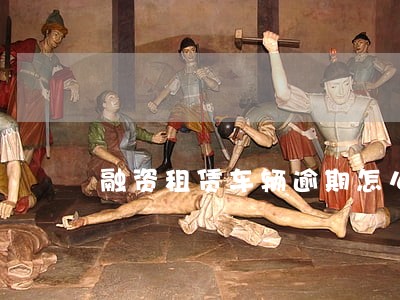 融资租赁车辆逾期怎么处理 融资租赁车辆逾期怎么处理