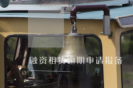 融资租赁逾期申请报备 融资租赁逾期申请报备