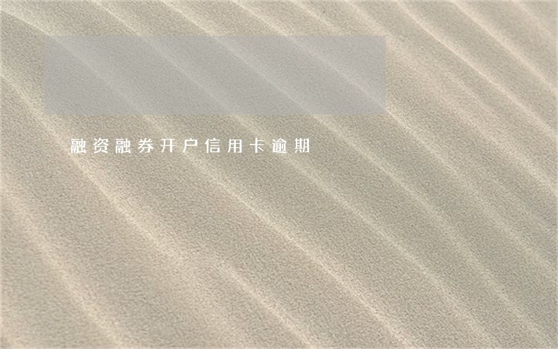 融资融券开户信用卡逾期 融资融券开户信用卡逾期