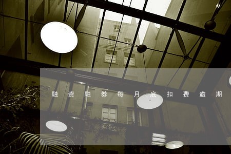 融资融券每月底扣费逾期罚息吗 融资融券每月底扣费逾期罚息吗