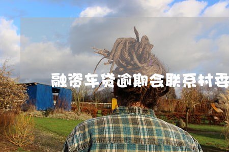 融资车贷逾期会联系村委会吗 融资车贷逾期会联系村委会吗