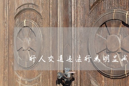 行人交通违法行为明显减少 行人交通违法行为明显减少