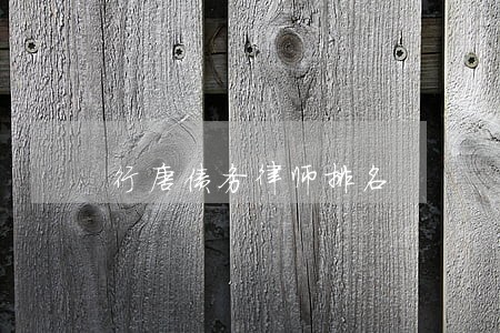 行唐债务律师排名 行唐债务律师排名