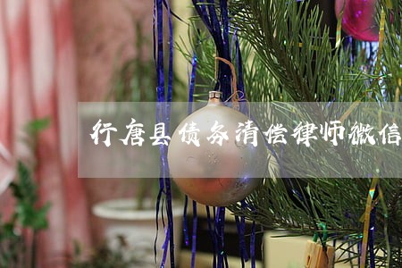 行唐县债务清偿律师微信咨询 行唐县债务清偿律师微信咨询