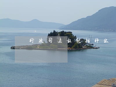 行政司法权包括什么 行政司法权包括什么
