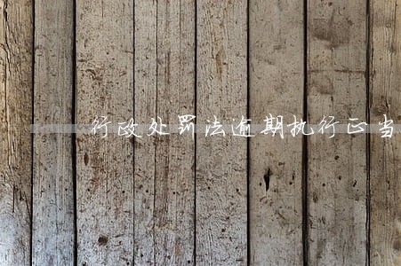 行政处罚法逾期执行正当理由