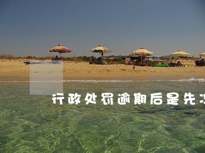 行政处罚逾期后是先冻结财产吗 行政处罚逾期后是先冻结财产吗