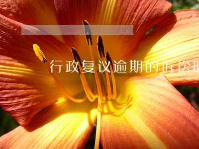 行政复议逾期的诉讼时效期限 行政复议逾期的诉讼时效期限
