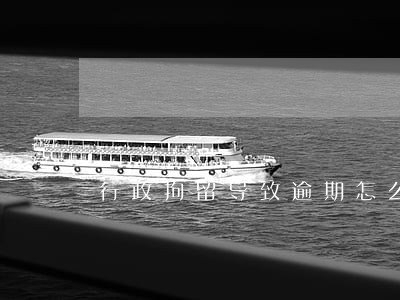 行政拘留导致逾期怎么办 行政拘留导致逾期怎么办