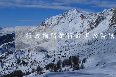 行政拘留的行政诉讼管辖 行政拘留的行政诉讼管辖