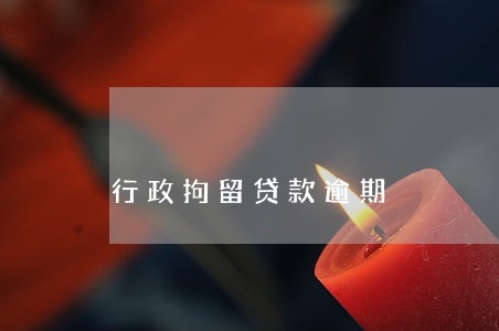 行政拘留贷款逾期 行政拘留贷款逾期