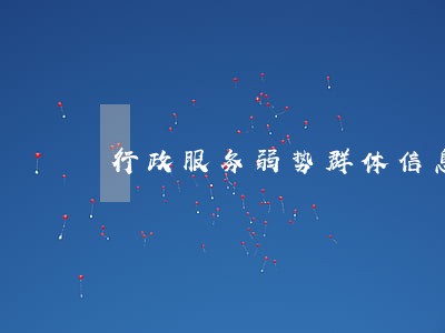 行政服务弱势群体信息 行政服务弱势群体信息
