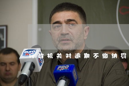 行政机关对逾期不缴纳罚款 行政机关对逾期不缴纳罚款