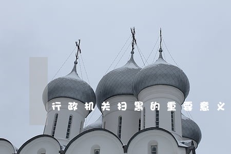 行政机关扫黑的重要意义 行政机关扫黑的重要意义