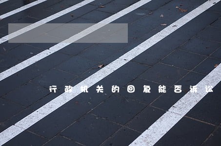 行政机关的回复能否诉讼 行政机关的回复能否诉讼
