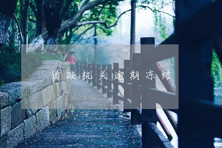 行政机关逾期冻结 行政机关逾期冻结