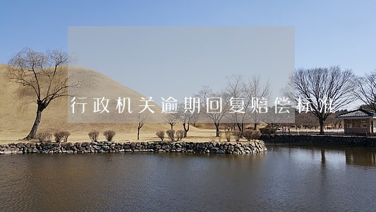 行政机关逾期回复赔偿标准 行政机关逾期回复赔偿标准