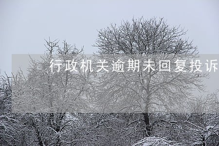 行政机关逾期未回复投诉 行政机关逾期未回复投诉