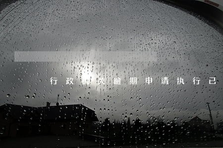 行政机关逾期申请执行已经立案 行政机关逾期申请执行已经立案