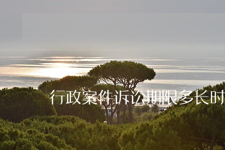 行政案件诉讼期限多长时间 行政案件诉讼期限多长时间