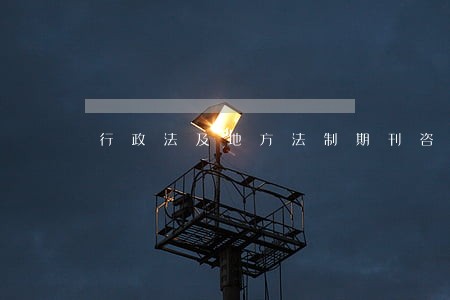 行政法及地方法制期刊咨询 行政法及地方法制期刊咨询