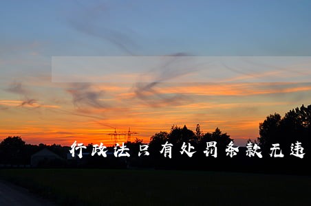 行政法只有处罚条款无违法条款 行政法只有处罚条款无违法条款
