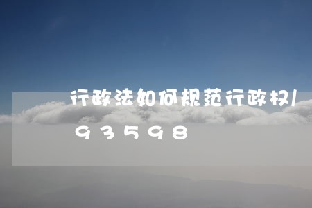 行政法如何规范行政权/2023021793598 行政法如何规范行政权/2023021793598