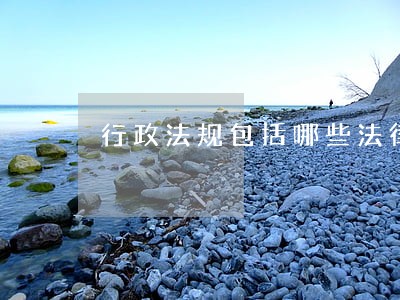 行政法规包括哪些法律 行政法规包括哪些法律