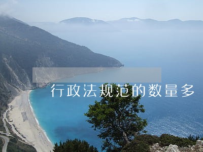 行政法规范的数量多 行政法规范的数量多