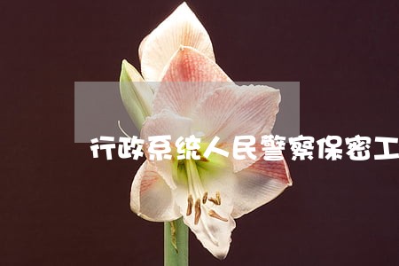 行政系统人民警察保密工作 行政系统人民警察保密工作