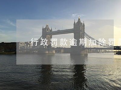 行政罚款逾期加除罚款数额 行政罚款逾期加除罚款数额