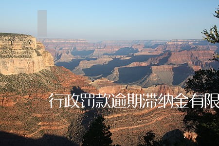 行政罚款逾期滞纳金有限额吗6 行政罚款逾期滞纳金有限额吗6