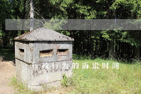 行政行为的诉讼时间 行政行为的诉讼时间