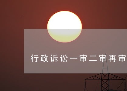 行政诉讼一审二审再审的区别 行政诉讼一审二审再审的区别